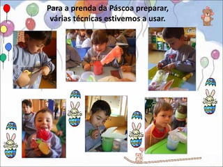Para a prenda da Páscoa preparar,
 várias técnicas estivemos a usar.
 