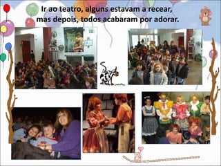 Ir ao teatro, alguns estavam a recear,
mas depois, todos acabaram por adorar.
 