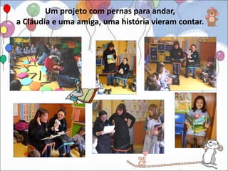 Um projeto com pernas para andar,
a Cláudia e uma amiga, uma história vieram contar.
 