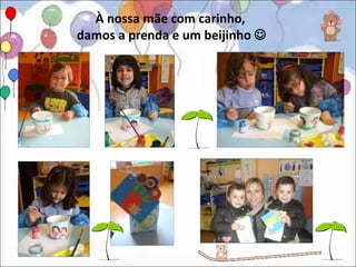 À nossa mãe com carinho,
damos a prenda e um beijinho 
 