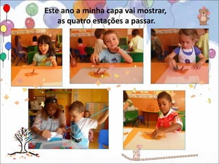 Este ano a minha capa vai mostrar,
    as quatro estações a passar.
 