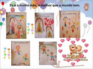 Eu e a minha mãe, o melhor que o mundo tem.
 