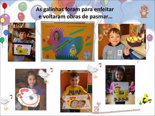 As galinhas foram para enfeitar
 e voltaram obras de pasmar…
 