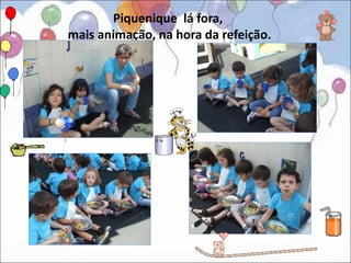 Piquenique lá fora,
mais animação, na hora da refeição.
 