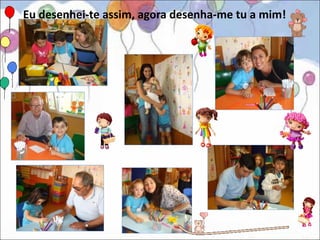 Eu desenhei-te assim, agora desenha-me tu a mim!
 