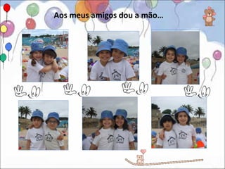 Aos meus amigos dou a mão…
 