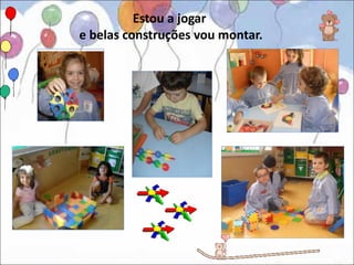 Estou a jogar
e belas construções vou montar.
 