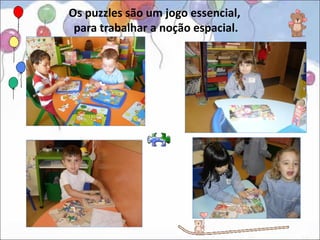 Os puzzles são um jogo essencial,
 para trabalhar a noção espacial.
 