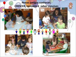 Novas amigas conhecer,
CRESCER, também é saber conviver.
 