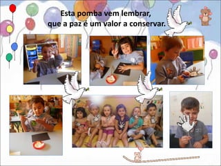 Esta pomba vem lembrar,
que a paz é um valor a conservar.
 