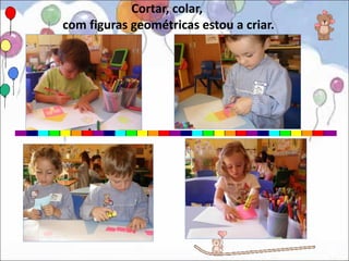 Cortar, colar,
com figuras geométricas estou a criar.
 
