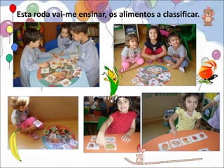 Esta roda vai-me ensinar, os alimentos a classificar.
 