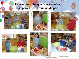 Estes scones têm que ficar especiais,
 são para a nossa reunião de pais!
 