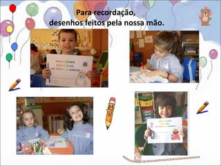 Para recordação,
desenhos feitos pela nossa mão.
 
