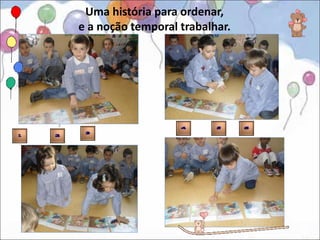 Uma história para ordenar,
e a noção temporal trabalhar.
 