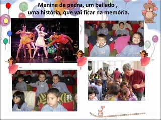 Menina de pedra, um bailado ,
uma história, que vai ficar na memória.
 