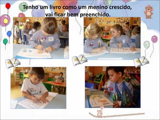 Tenho um livro como um menino crescido,
       vai ficar bem preenchido.
 