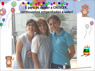 E para os ajudar a CRESCER,
continuamos empenhadas a valer!
 
