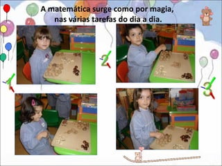 A matemática surge como por magia,
   nas várias tarefas do dia a dia.
 