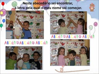 Neste abecedário sei encontrar,
a letra pela qual o meu nome vai começar.
 