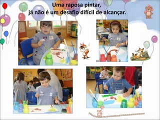 Uma raposa pintar,
já não é um desafio difícil de alcançar.
 