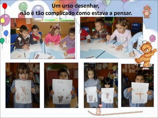 Um urso desenhar,
não é tão complicado como estava a pensar.
 