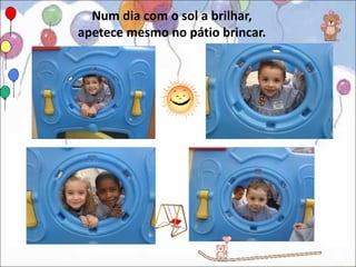 Num dia com o sol a brilhar,
apetece mesmo no pátio brincar.
 