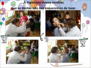 À higienista vamos mostrar,
que os dentes não nos esquecemos de lavar.
 