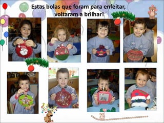 Estas bolas que foram para enfeitar,
         voltaram a brilhar!
 