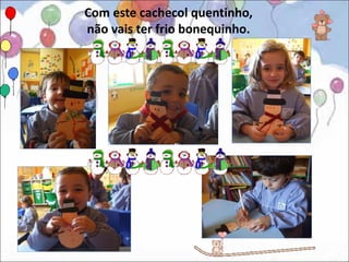 Com este cachecol quentinho,
não vais ter frio bonequinho.
 