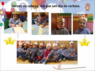 Coroas na cabeça, reis por um dia de certeza.
 
