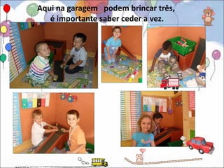 Aqui na garagem podem brincar três,
   é importante saber ceder a vez.
 