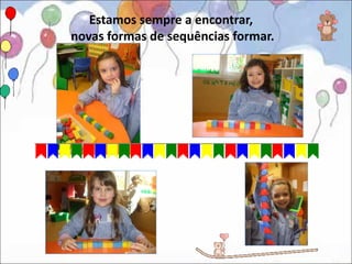 Estamos sempre a encontrar,
novas formas de sequências formar.
 