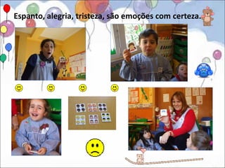 Espanto, alegria, tristeza, são emoções com certeza..
 