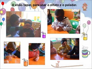 A visão tapar, para usar o olfato e o paladar.
 