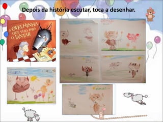 Depois da história escutar, toca a desenhar.
 