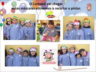 O Carnaval vai chegar,
estas máscaras estivemos a recortar e pintar.
 
