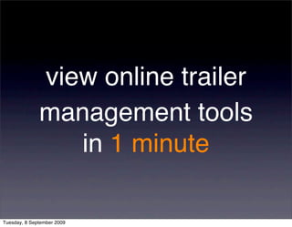 view online trailer
              management tools
                 in 1 minute

Tuesday, 8 September 2009
 