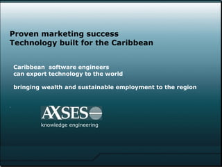 . .  knowledge   engineering Proven marketing success  Technology built for the Caribbean Caribbean  software engineers  can export technology to the world bringing wealth and sustainable employment to the region 