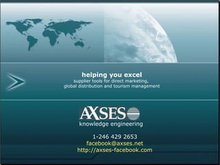 AXSES facebook travel marketing




            helping you excel
         supplier tools for direct marketing,
     global distribution and tourism management




           knowledge engineering
 