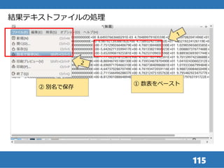 115
結果テキストファイルの処理
① 数表をペースト
② 別名で保存
 