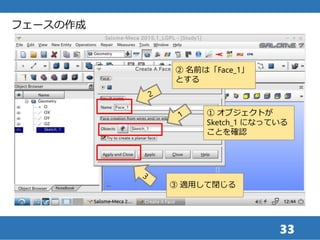 33
フェースの作成
① オブジェクトが
Sketch_1 になっている
ことを確認
② 名前は「Face_1」
とする
③ 適用して閉じる
 