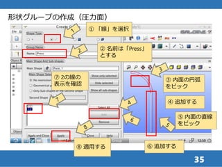 35
形状グループの作成（圧力面）
① 「線」を選択
② 名前は「Press」
とする
③ 内面の円弧
をピック
④ 追加する
⑤ 内面の直線
をピック
⑥ 追加する
⑦ 2の線の
表示を確認
⑧ 適用する
 