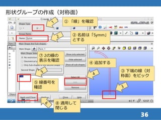 36
形状グループの作成（対称面）
① 「線」を確認
② 名前は「Symm」
とする
③ 下端の線（対
称面）をピック
④ 追加する
⑤ 線番号を
確認
⑦ 2の線の
表示を確認
⑧ 適用して
閉じる
 
