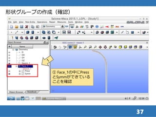 37
形状グループの作成（確認）
① Face_1の中にPress
とSymmができている
ことを確認
 