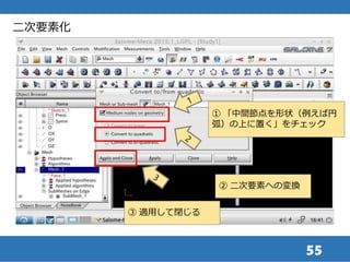 55
二次要素化
② 二次要素への変換
① 「中間節点を形状（例えば円
弧）の上に置く」をチェック
③ 適用して閉じる
 