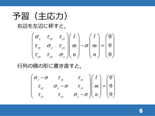 予習（主応力）
6
0
0
0
x xy zx
xy y yz
zx yz z
l l
m m
n n
s t t
t s t s
t t s
      
      
       
      
      
右辺を左辺に移すと，
行列の積の形に書き直すと，
0
0
0
x xy zx
xy y yz
zx yz z
l
m
n
s s t t
t s s t
t t s s
     
    
     
         
 