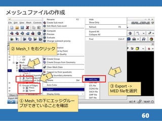 60
メッシュファイルの作成
③ Export ->
MED fileを選択
② Mesh_1 を右クリック
① Mesh_1の下にエッジグルー
プができていることを確認
 