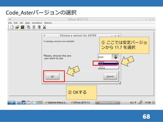 68
Code_Asterバージョンの選択
① ここでは安定バージョ
ンから 11.7 を選択
② OKする
 