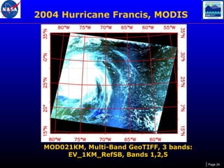 2004 Hurricane Francis, MODIS

MOD021KM, Multi-Band GeoTIFF, 3 bands:
EV_1KM_RefSB, Bands 1,2,5
Page 24

 
